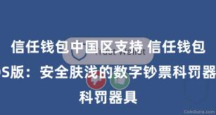 信任钱包中国区支持 信任钱包iOS版：安全肤浅的数字钞票科罚器具