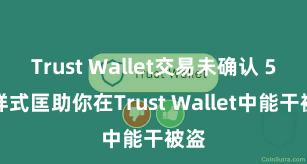 Trust Wallet交易未确认 5个样式匡助你在Trust Wallet中能干被盗