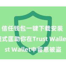 信任钱包一键下载安装 5个模式匡助你在Trust Wallet中留意被盗