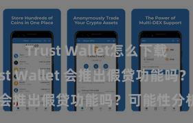 Trust Wallet怎么下载到电脑 Trust Wallet 会推出假贷功能吗？可能性分析