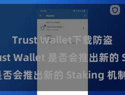 Trust Wallet下载防盗指南 Trust Wallet 是否会推出新的 Staking 机制？