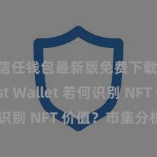 信任钱包最新版免费下载 Trust Wallet 若何识别 NFT 价值？市集分析指南