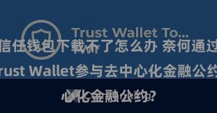 信任钱包下载不了怎么办 奈何通过Trust Wallet参与去中心化金融公约？