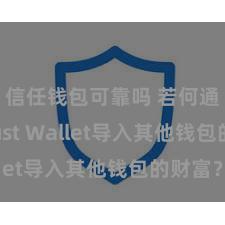 信任钱包可靠吗 若何通过Trust Wallet导入其他钱包的财富？