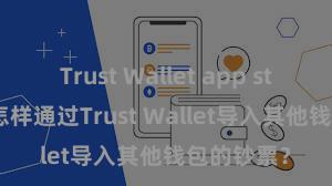 Trust Wallet app store下载 怎样通过Trust Wallet导入其他钱包的钞票？