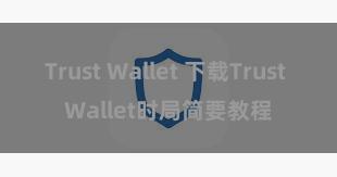 Trust Wallet 下载Trust Wallet时局简要教程