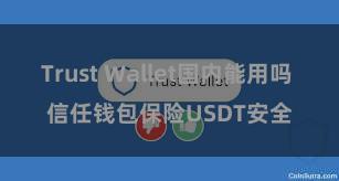 Trust Wallet国内能用吗 信任钱包保险USDT安全