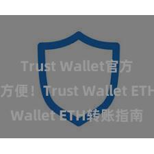 Trust Wallet官方下载 安全方便！Trust Wallet ETH转账指南