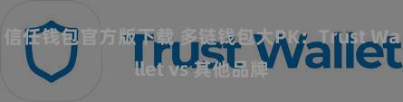 信任钱包官方版下载 多链钱包大PK：Trust Wallet vs 其他品牌